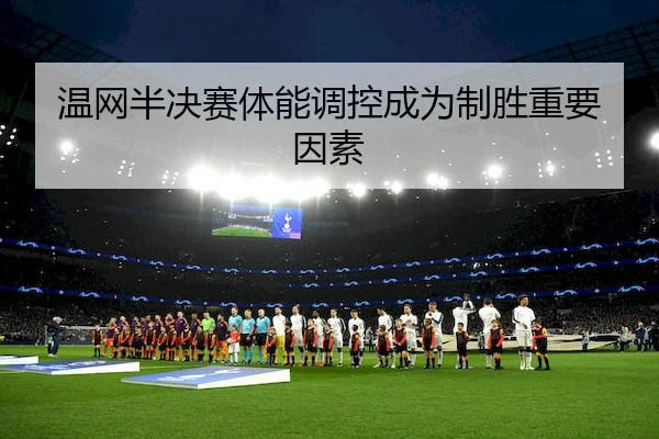 温网半决赛体能调控成为制胜重要因素