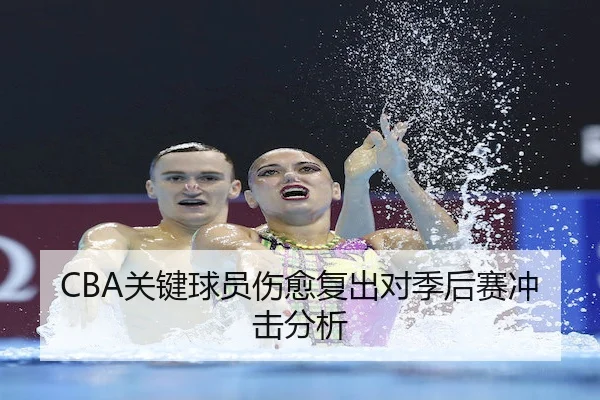 CBA关键球员伤愈复出对季后赛冲击分析